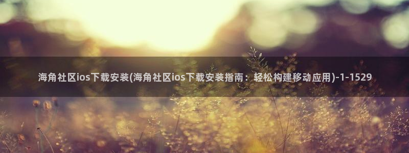 海角社区qq群：海角社区ios下载安装(海角社区ios下载安装指南：轻松构建移动应用)
