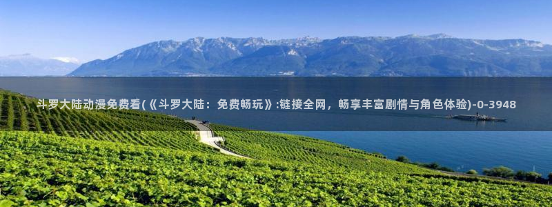日本动漫排行榜：斗罗大陆动漫免费看(《斗罗大陆：免费畅玩》:链接全网，畅享丰富剧情与角色体验)