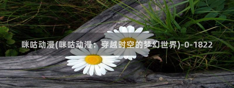 少女动漫：咪咕动漫(咪咕动漫：穿越时空的梦幻世界)