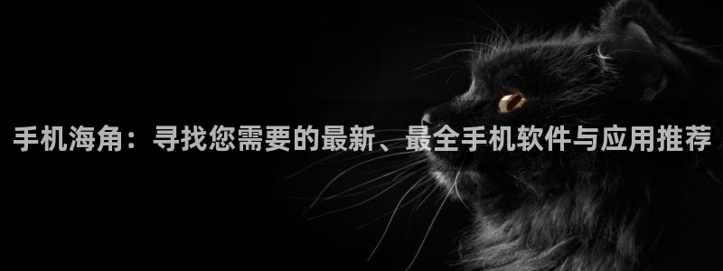 海角社区是哪个app：手机海角：寻找您需要的最新、最全手机软件与应用推荐