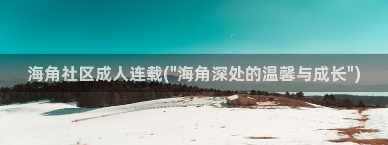 海角社区登录失败：海角社区成人连载(\