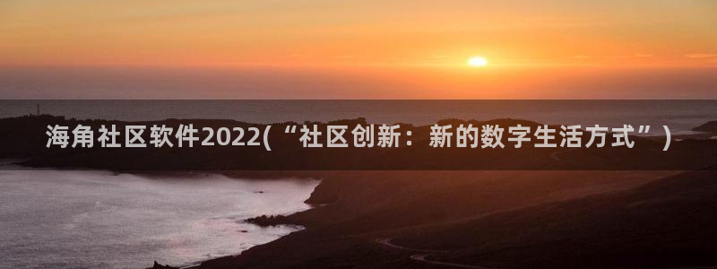 海角社区化：海角社区软件2022(“社区创新：新的数字生活方式”)