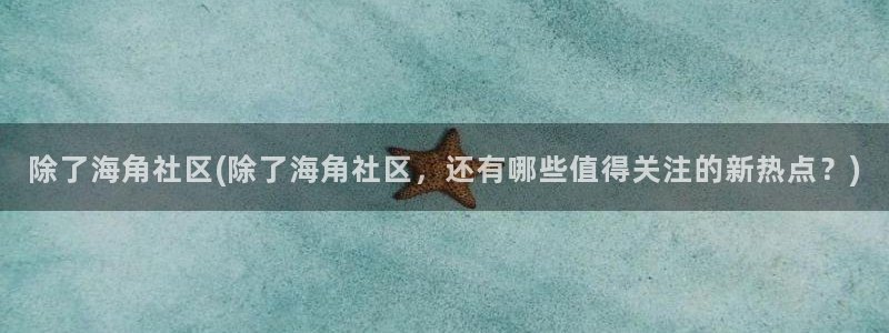 海角社区hjaee：除了海角社区(除了海角社区，还有哪些值得关注的新热点？)